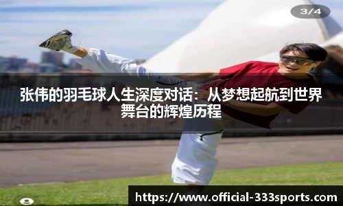张伟的羽毛球人生深度对话：从梦想起航到世界舞台的辉煌历程