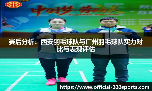 赛后分析：西安羽毛球队与广州羽毛球队实力对比与表现评估