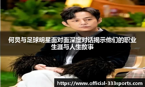 何炅与足球明星面对面深度对话揭示他们的职业生涯与人生故事